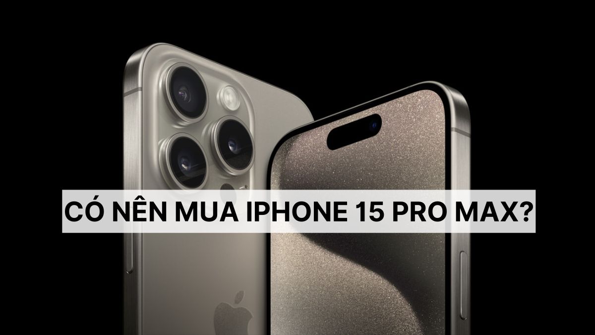 có nên mua iphone 15 pro max
